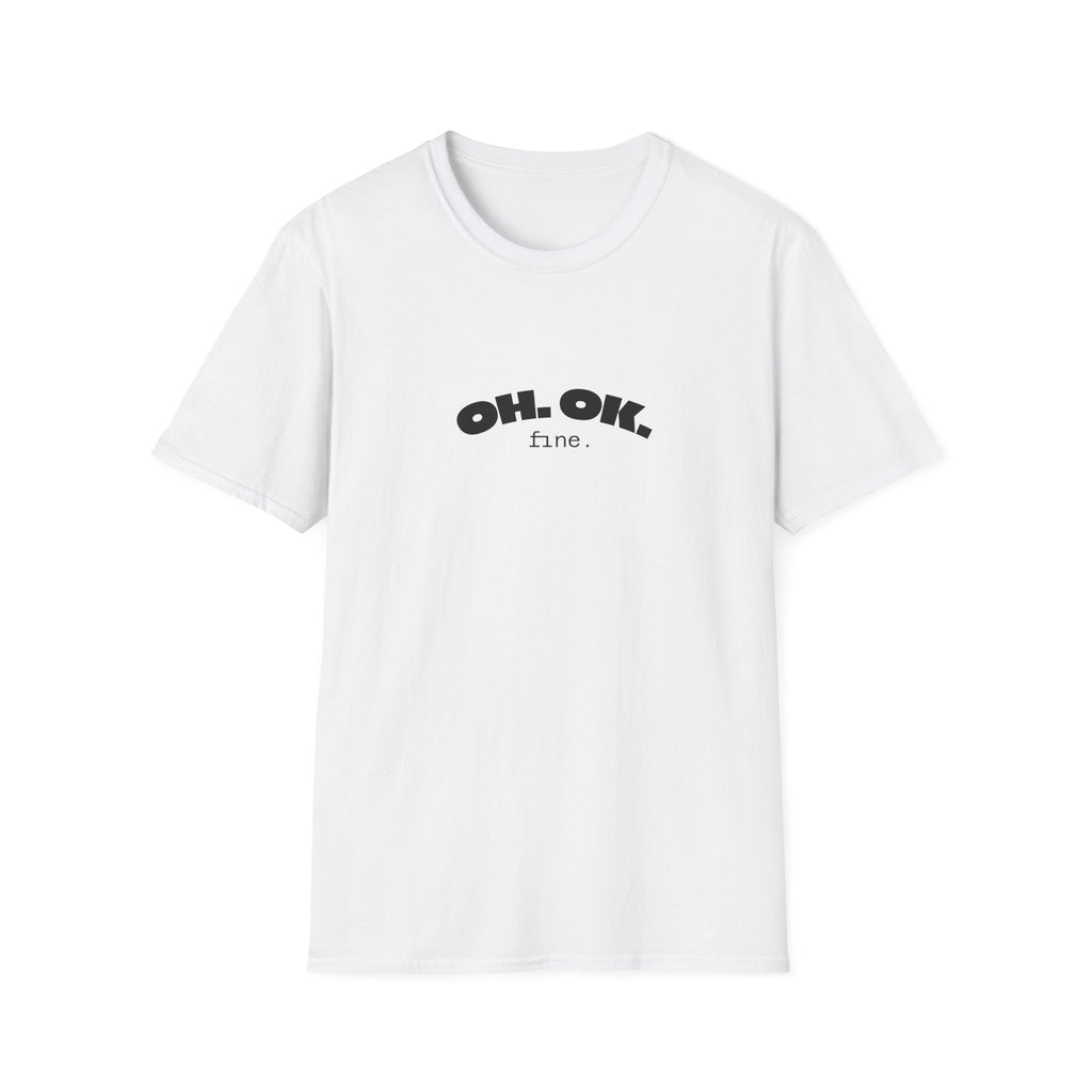 'OH. OK. fine.' Everyday Wear Gift for Him/Her Trendy Fashion Statement Casual Graphic Tee Unisex Softstyle T-Shirt
