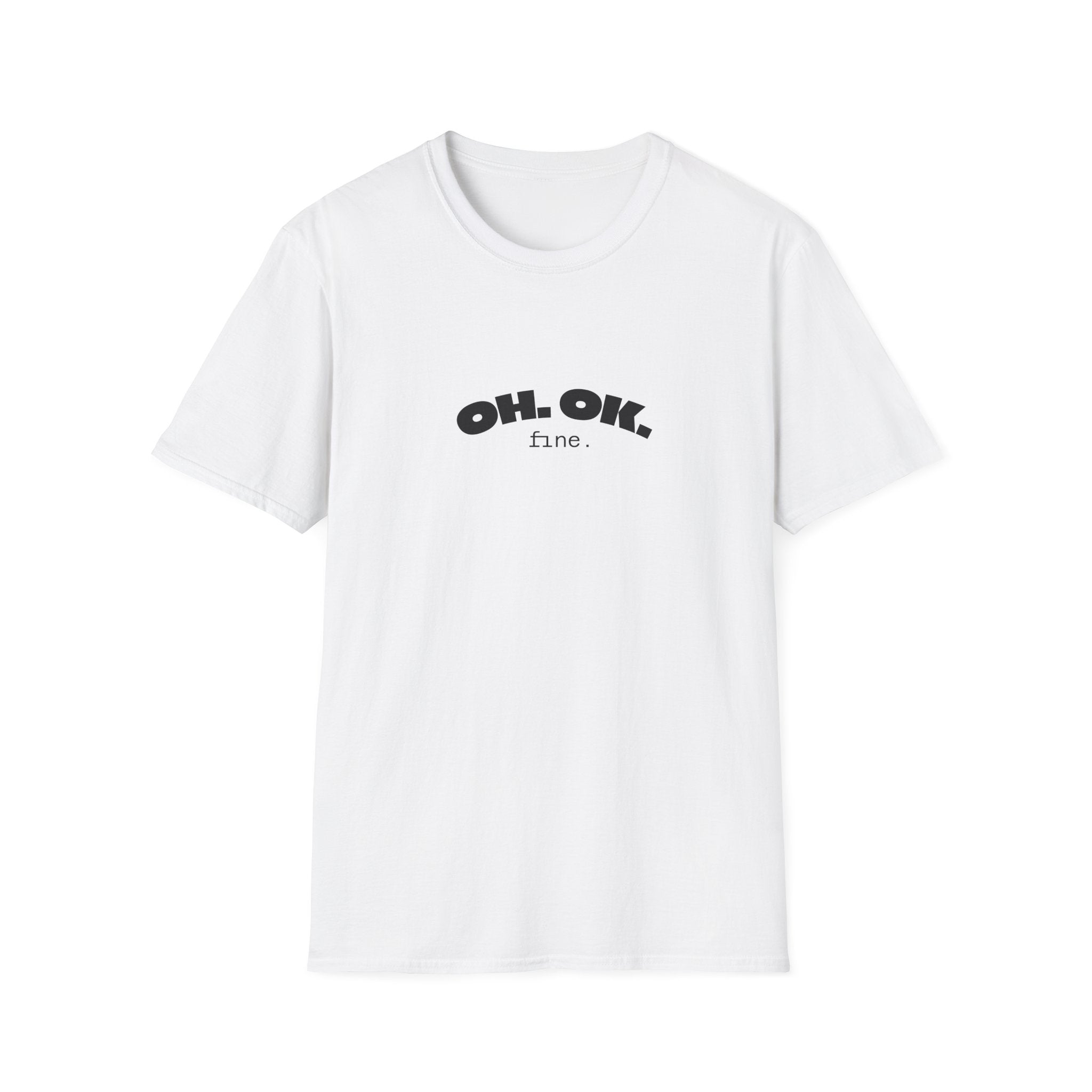 'OH. OK. fine.' Everyday Wear Gift for Him/Her Trendy Fashion Statement Casual Graphic Tee Unisex Softstyle T-Shirt