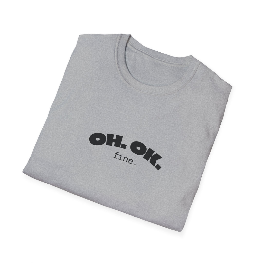 'OH. OK. fine.' Everyday Wear Gift for Him/Her Trendy Fashion Statement Casual Graphic Tee Unisex Softstyle T-Shirt