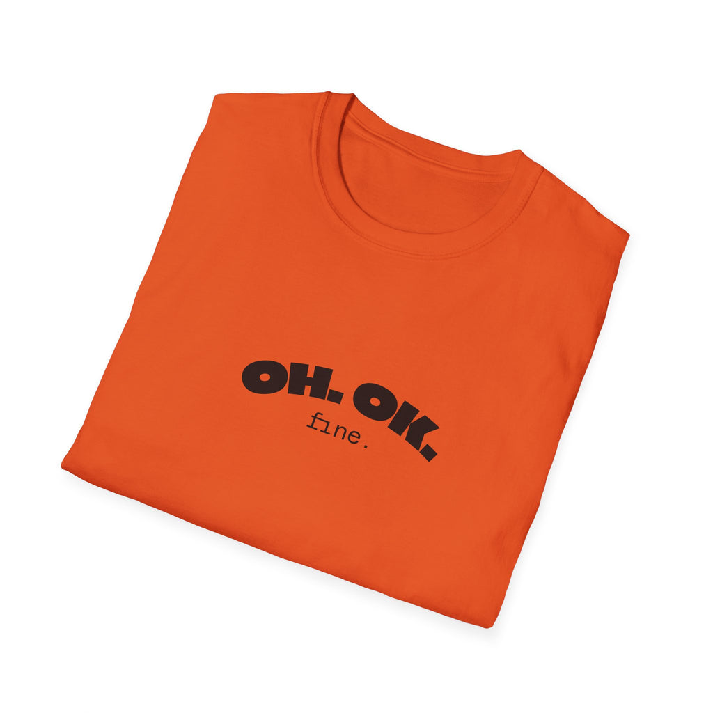 'OH. OK. fine.' Everyday Wear Gift for Him/Her Trendy Fashion Statement Casual Graphic Tee Unisex Softstyle T-Shirt