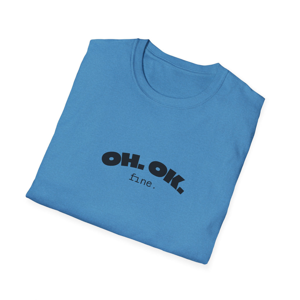 'OH. OK. fine.' Everyday Wear Gift for Him/Her Trendy Fashion Statement Casual Graphic Tee Unisex Softstyle T-Shirt