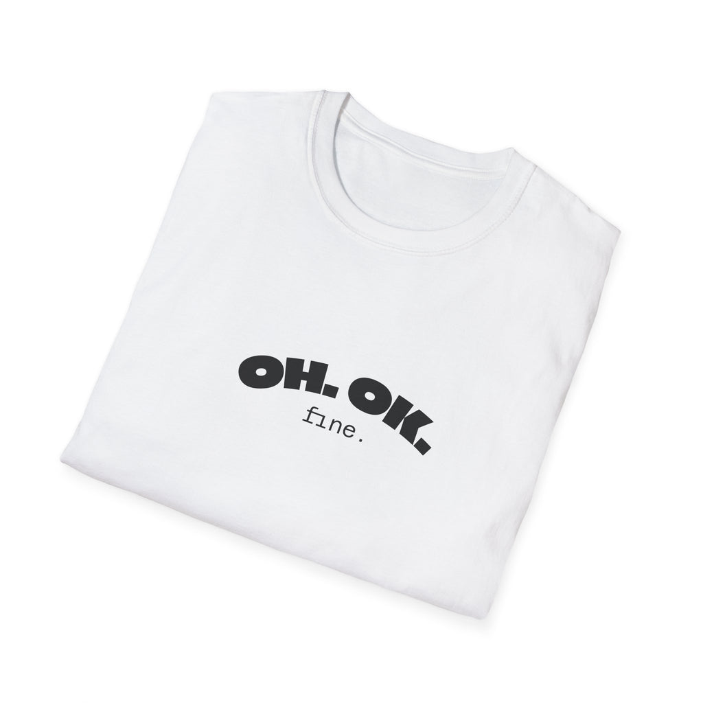 'OH. OK. fine.' Everyday Wear Gift for Him/Her Trendy Fashion Statement Casual Graphic Tee Unisex Softstyle T-Shirt