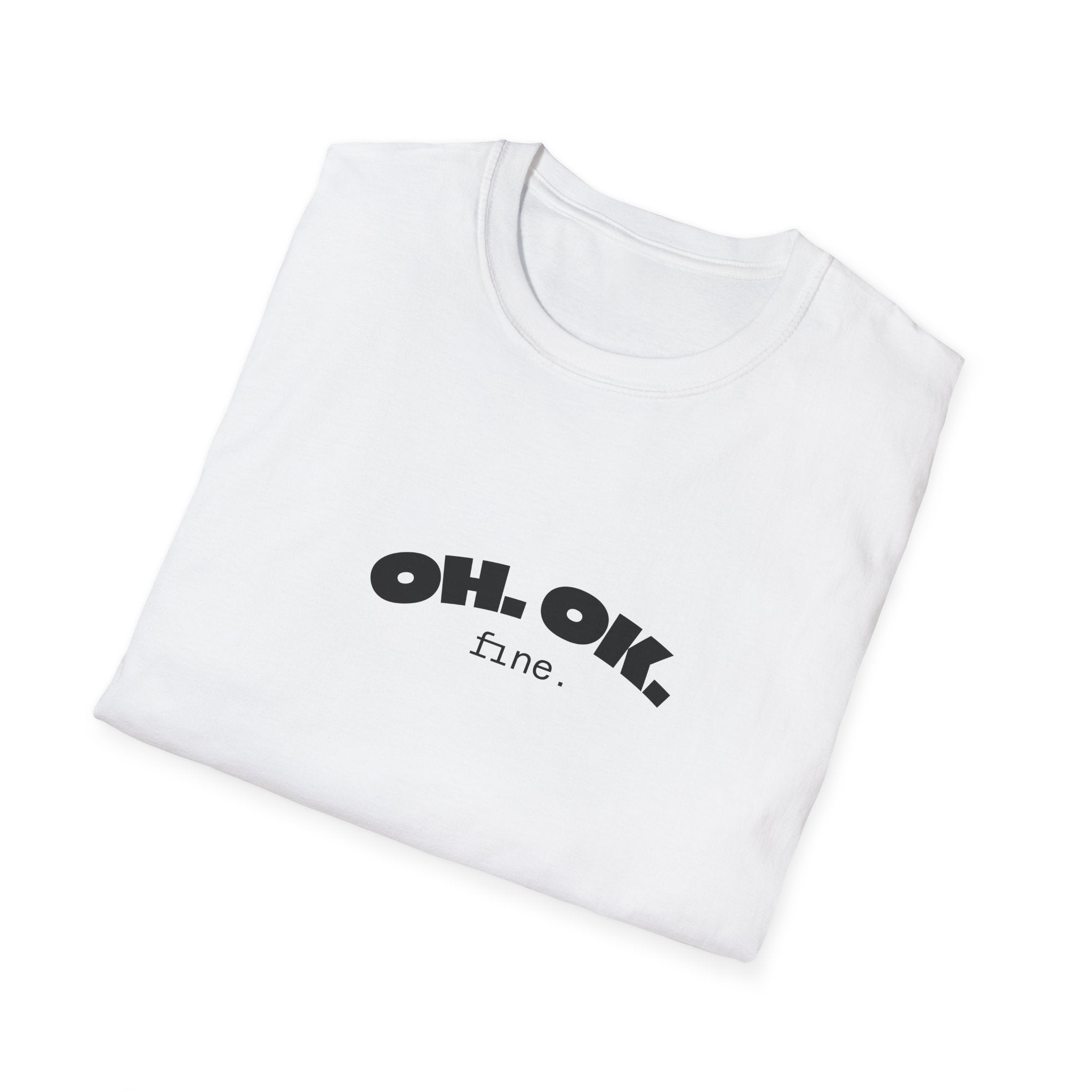 'OH. OK. fine.' Everyday Wear Gift for Him/Her Trendy Fashion Statement Casual Graphic Tee Unisex Softstyle T-Shirt